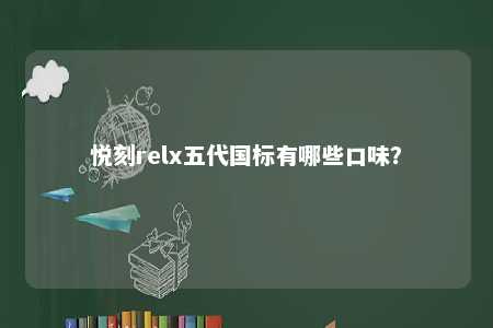 悦刻relx五代国标有哪些口味？ 